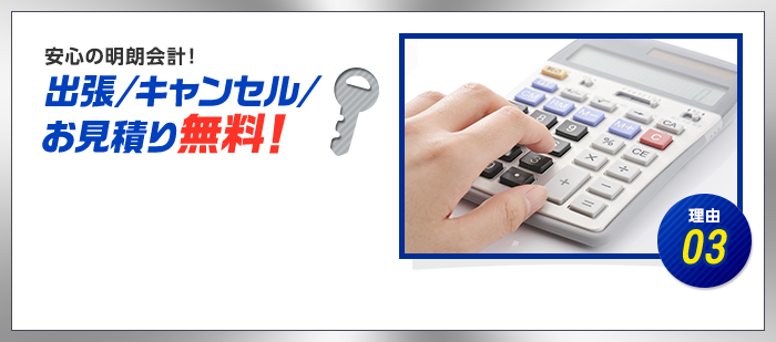 理由03　安心の明朗会計！　出張/キャンセル/見積もり無料！