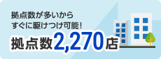 拠点数が多いからすぐに駆けつけ可能！ 拠点数2,270店
