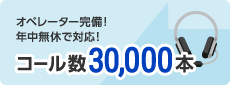 オペレーター完備！年中無休対応！ コール数30,000入電
