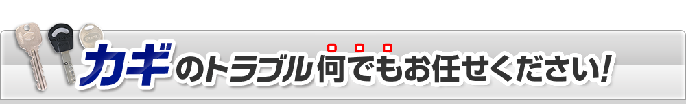 カギのトラブル何でもお任せください！