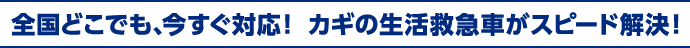 全国どこでも、今すぐ対応！ カギの生活救急車がスピード解決！
