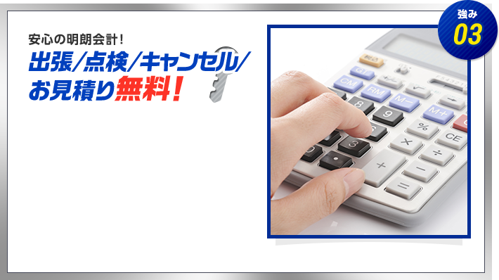 強み03　安心の明朗会計！　出張/点検/キャンセル/見積もり無料！