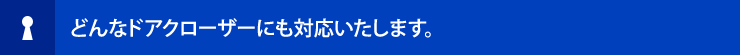どんなドアクローザーにも対応いたします