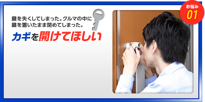 お悩み01　鍵を失くしてしまった。クルマの中に鍵を置いたまま閉めてしまった。　カギを開けてほしい