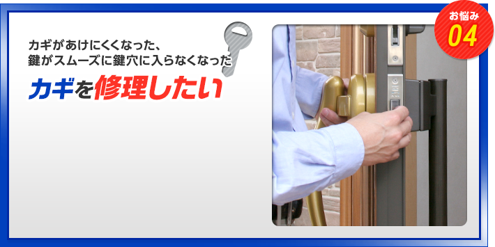 お悩み04　カギがあけにくくなった、鍵がスムーズに鍵穴に入らなくなった　カギを修理したい