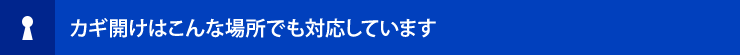 鍵開けはこんな場所でも対応しています