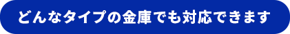 どんなタイプの金庫でも対応できます