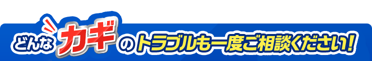 どんなカギのトラブルも一度ご相談ください！