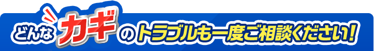 どんなカギのトラブルも一度ご相談ください！